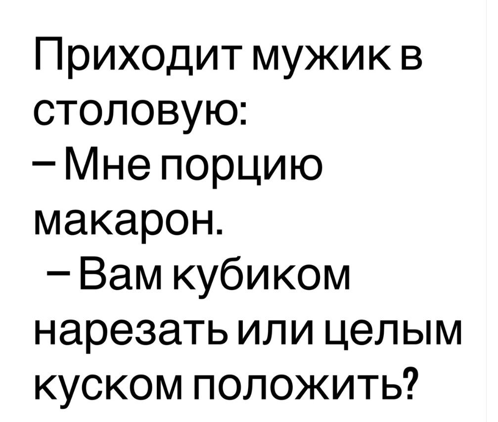 Приходит мужик в столовую: – Мне порцию макарон. – Вам кубиком нарезать или целым куском положить?