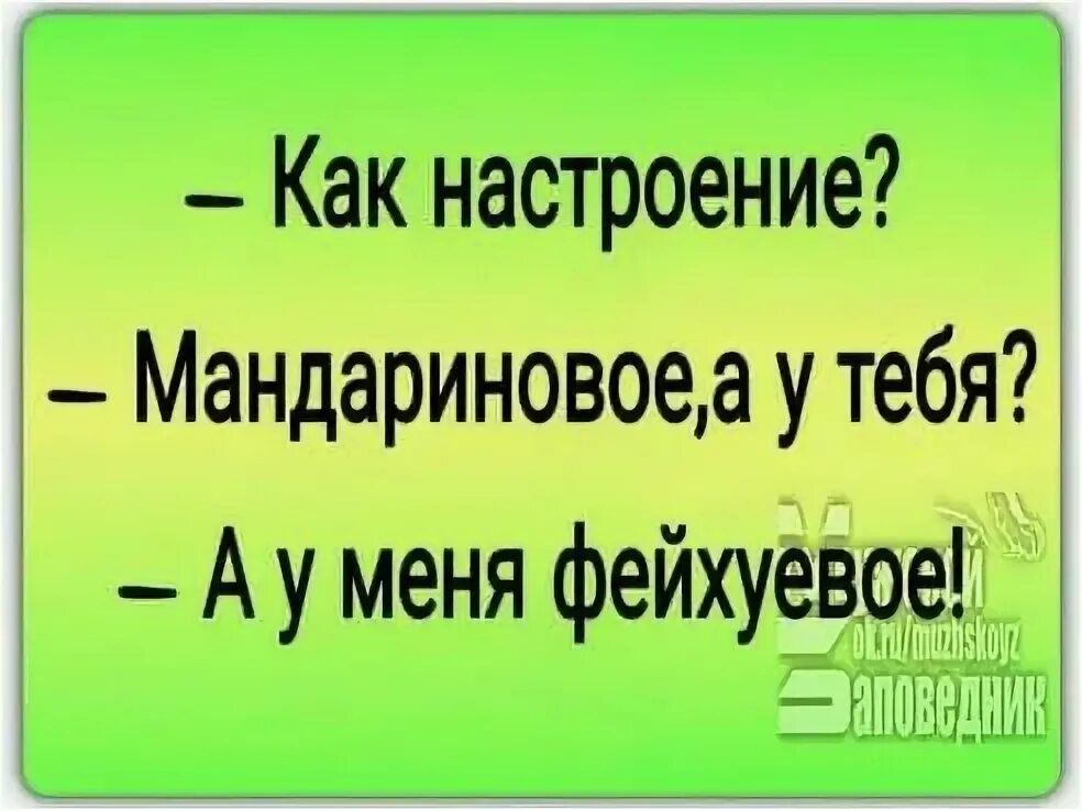 Как настроение? Мандариновое, а у тебя? А у меня фейхуевое!