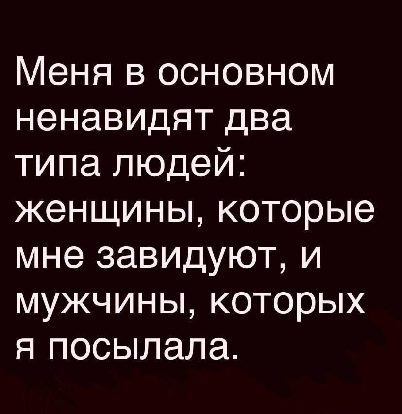 Меня в основном ненавидят два типа людей: женщины, которые мне завидуют, и мужчины, которых я посылала.