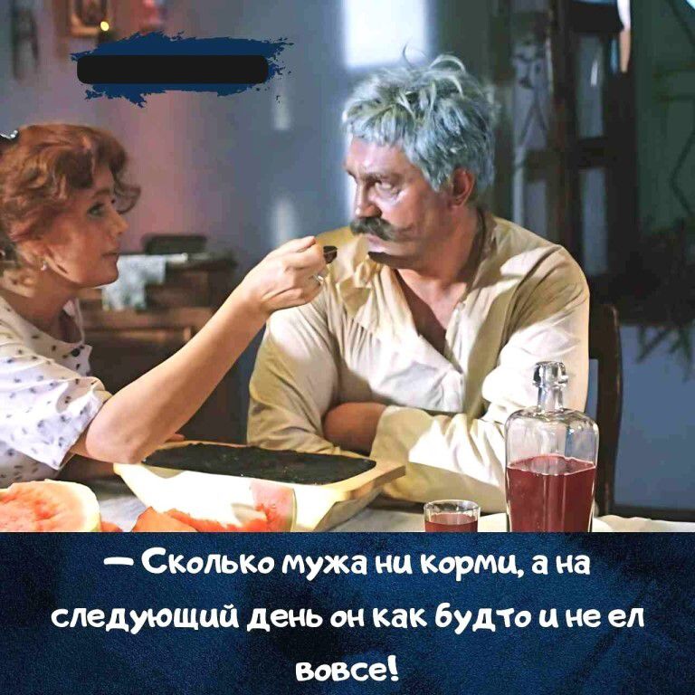 — Сколько мужа ни корми, а на следующий день он как будто и не ел вовсе!