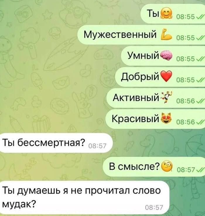 Ты Мужественный Умный Добрый Активный Красивый Ты бессмертная? В смысле? Ты думаешь я не прочитал слово мудак?