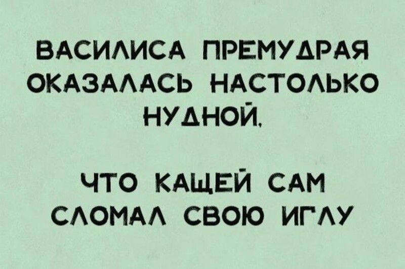 Василиса Премудрая оказалась настолько нудной, что Кащей сам сломал свою иглу