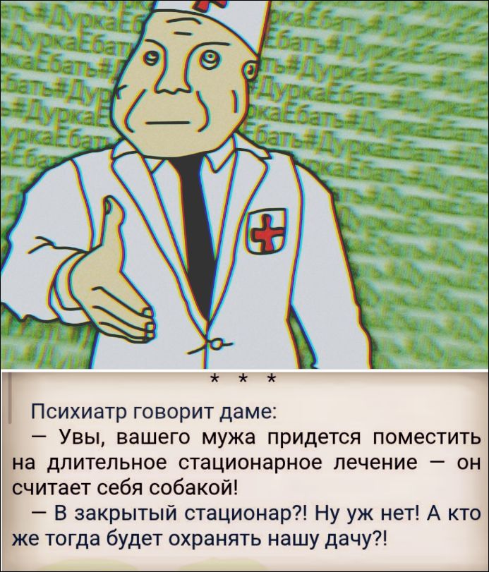 Психиатр говорит даме: — Увы, вашего мужа придется поместить на длительное стационарное лечение — он считает себя собакой! — В закрытый стационар?! Ну уж нет! А кто же тогда будет охранять нашу дачу?! #ДуркаЕбать