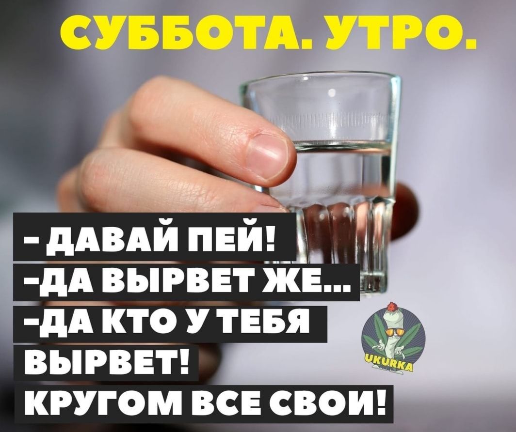 СУББОТА. УТРО. - ДАВАЙ ПЕЙ! -ДА ВЫРВЕТ ЖЕ... -ДА КТО У ТЕБЯ ВЫРВЕТ! КРУГОМ ВСЕ СВОИ!