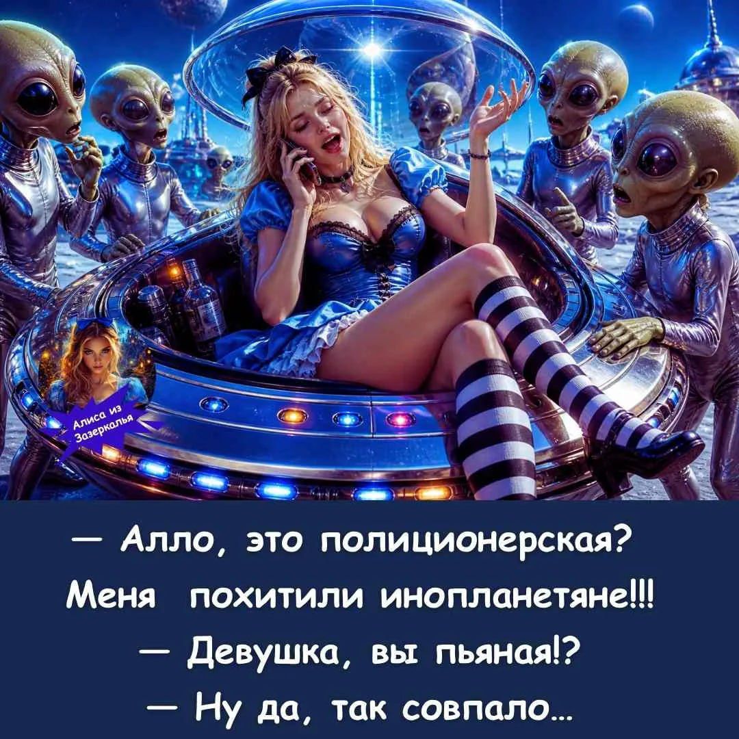 Алиса из Зазеркалья. — Алло, это полиционерская? Меня похитили инопланетяне!!! — Девушка, вы пьяная!? — Ну да, так совпало... На изображении девушка в костюме Алисы в Стране Чудес сидит в футуристическом кресле, окруженная инопланетянами, и разговаривает по телефону.