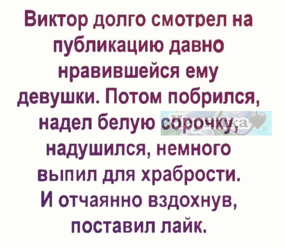 Виктор долго смотрел на публикацию давно нравившейся ему девушки. Потом побрился, надел белую сорочку, надушился, немного выпил для храбрости. И отчаянно вздохнув, поставил лайк.