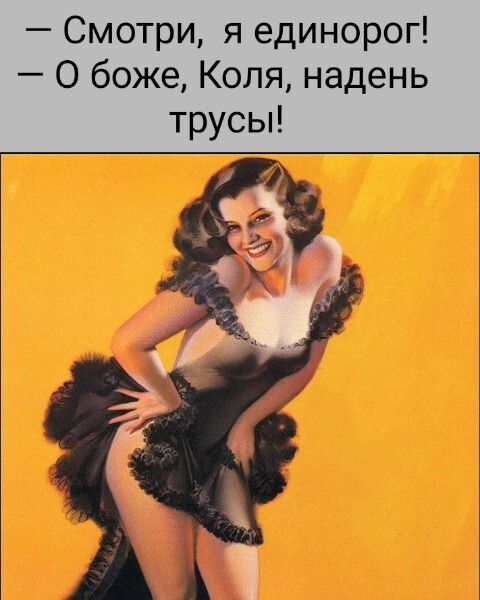 — Смотри, я единорог! — О боже, Коля, надень трусы!