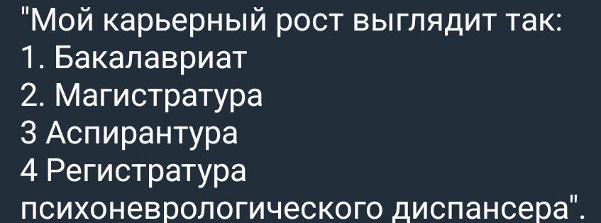 Мой карьерный рост выглядит так: 1. Бакалавриат 2. Магистратура 3. Аспирантура 4. Регистратура психоневрологического диспансера.