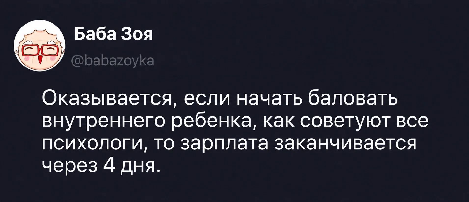 Баба Зоя @babazoyka Оказывается, если начать баловать внутреннего ребенка, как советуют все психологи, то зарплата заканчивается через 4 дня.