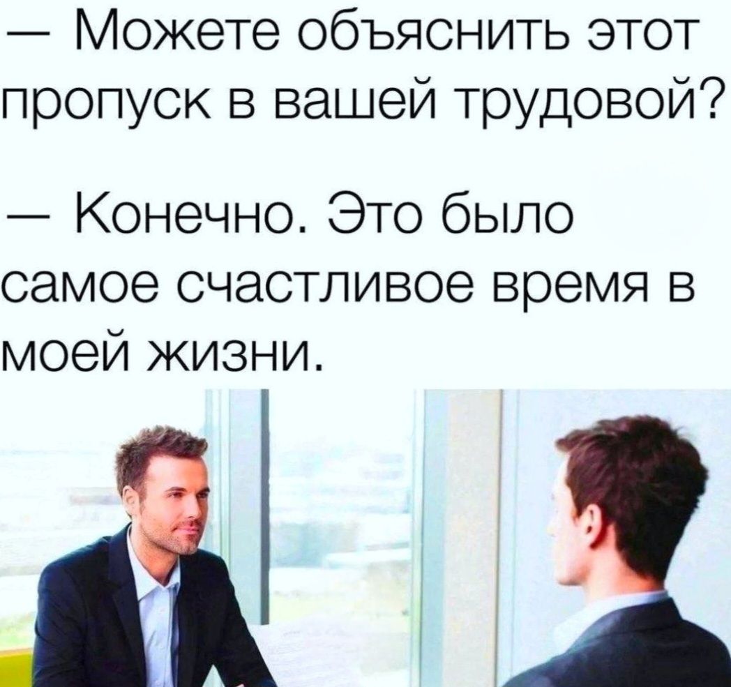— Можете объяснить этот пропуск в вашей трудовой? — Конечно. Это было самое счастливое время в моей жизни.