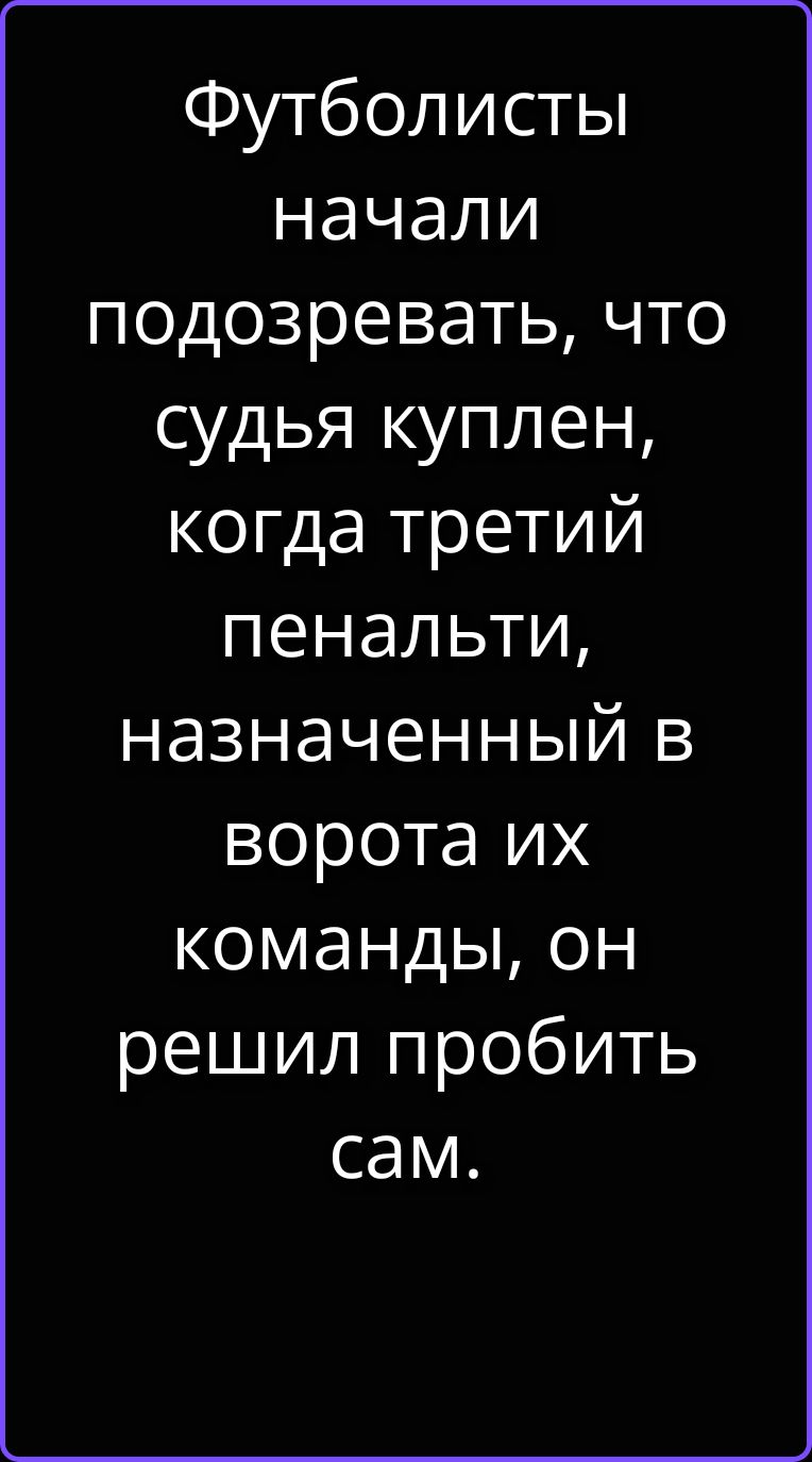 Футболисты начали подозревать, что судья куплен, когда третий пенальти, назначенный в ворота их команды, он решил пробить сам.