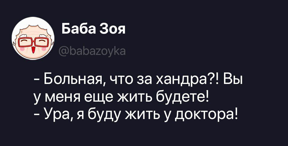 Баба Зоя @babazoyka - Больная, что за хандра?! Вы у меня еще жить будете! - Ура, я буду жить у доктора!