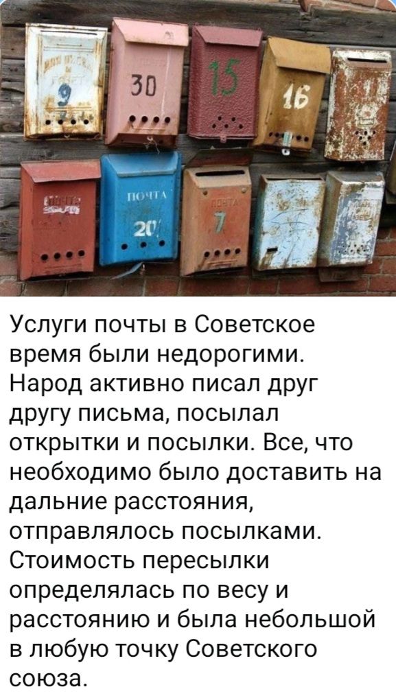 Услуги почты в Советское время были недорогими. Народ активно писал друг другу письма, посылал открытки и посылки. Все, что необходимо было доставить на дальние расстояния, отправлялось посылками. Стоимость пересылки определялась по весу и расстоянию и была небольшой в любую точку Советского союза.