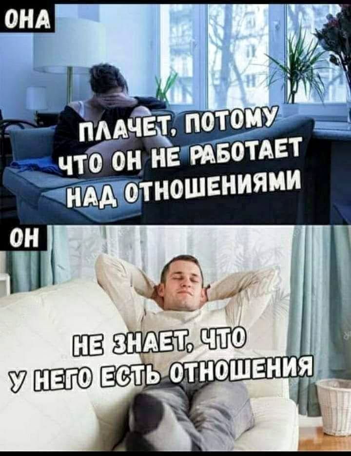 ОНА ПЛАЧЕТ, ПОТОМУ ЧТО ОН НЕ РАБОТАЕТ НАД ОТНОШЕНИЯМИ ОН НЕ ЗНАЕТ, ЧТО У НЕГО ЕСТЬ ОТНОШЕНИЯ