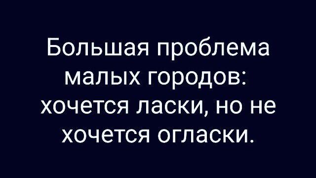 Большая проблема малых городов: хочется ласки, но не хочется огласки.
