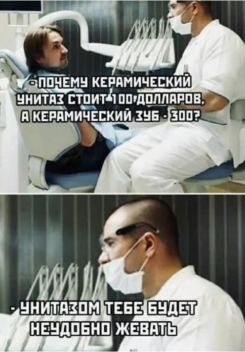 ПОЧЕМУ КЕРАМИЧЕСКИЙ УНИТАЗ СТОИТ 100 ДОЛЛАРОВ, А КЕРАМИЧЕСКИЙ ЗУБ - 300? УНИТАЗОМ ТЕБЕ БУДЕТ НЕУДОБНО ЖЕВАТЬ