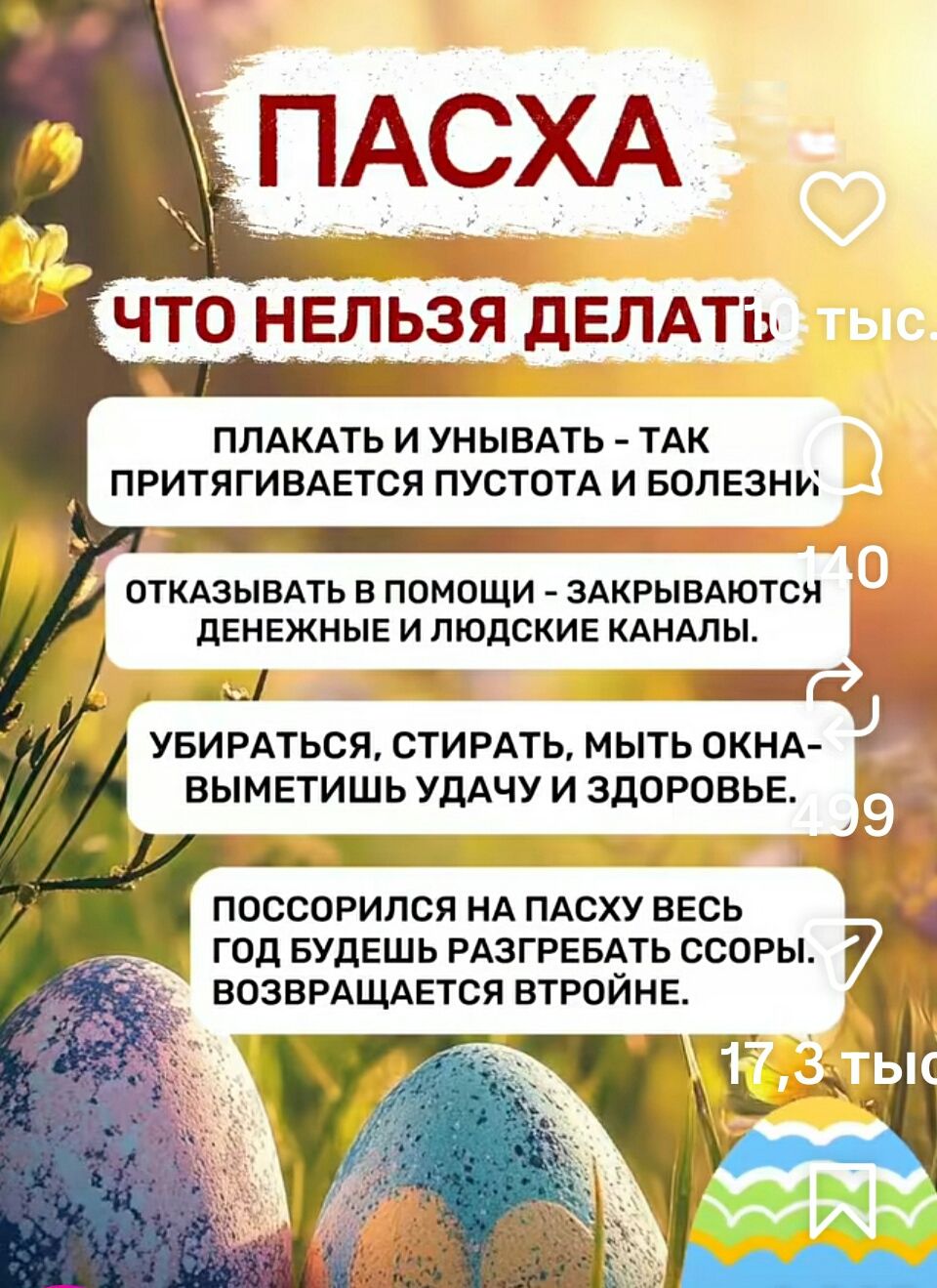 ПАСХА ЧТО НЕЛЬЗЯ ДЕЛАТЬ ПЛАКАТЬ И УНЫВАТЬ - ТАК ПРИТЯГИВАЕТСЯ ПУСТОТА И БОЛЕЗНИ. ОТКАЗЫВАТЬ В ПОМОЩИ - ЗАКРЫВАЮТСЯ ДЕНЕЖНЫЕ И ЛЮДСКИЕ КАНАЛЫ. УБИРАТЬСЯ, СТИРАТЬ, МЫТЬ ОКНА - ВЫМЕТИШЬ УДАЧУ И ЗДОРОВЬЕ. ПОССОРРИЛСЯ НА ПАСХУ ВЕСЬ ГОД БУДЕШЬ РАЗГРЕБАТЬ ССОРЫ. ВОЗВРАЩАЕТСЯ ВТРОЙНЕ.