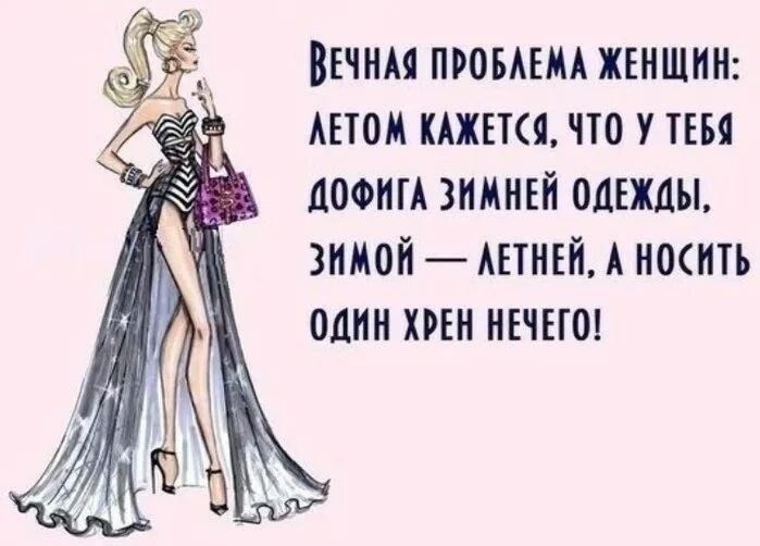 ВЕЧНАЯ ПРОБЛЕМА ЖЕНЩИН: ЛЕТОМ КАЖЕТСЯ, ЧТО У ТЕБЯ ДОФИГА ЗИМНЕЙ ОДЕЖДЫ, ЗИМОЙ — ЛЕТНЕЙ, А НОСИТЬ ОДИН ХРЕН НЕЧЕГО!