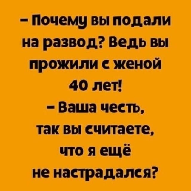 — Почему вы подали на развод? Ведь вы прожили с женой 40 лет! — Ваша честь, так вы считаете, что я ещё не настрадался?