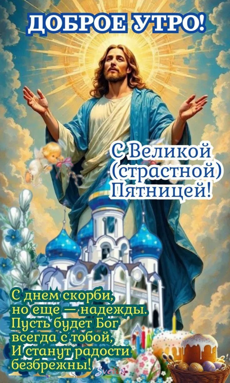 ДОБРОЕ УТРО! С Великой (страстной) Пятницей! С днем скорби, но еще — надежды. Пусть будет Бог всегда с тобой, И станут радости безбрежны!