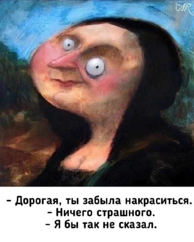 Дорогая, ты забыла накраситься. Ничего страшного. Я бы так не сказал.