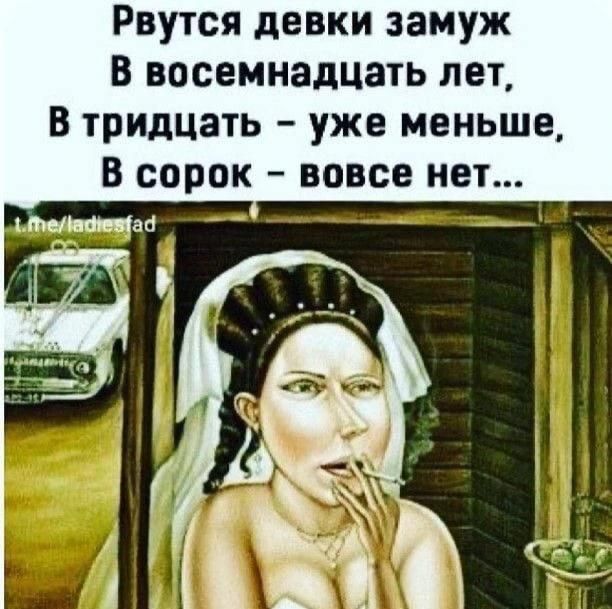 Рвутся девки замуж В восемнадцать лет, В тридцать - уже меньше, В сорок - вовсе нет...