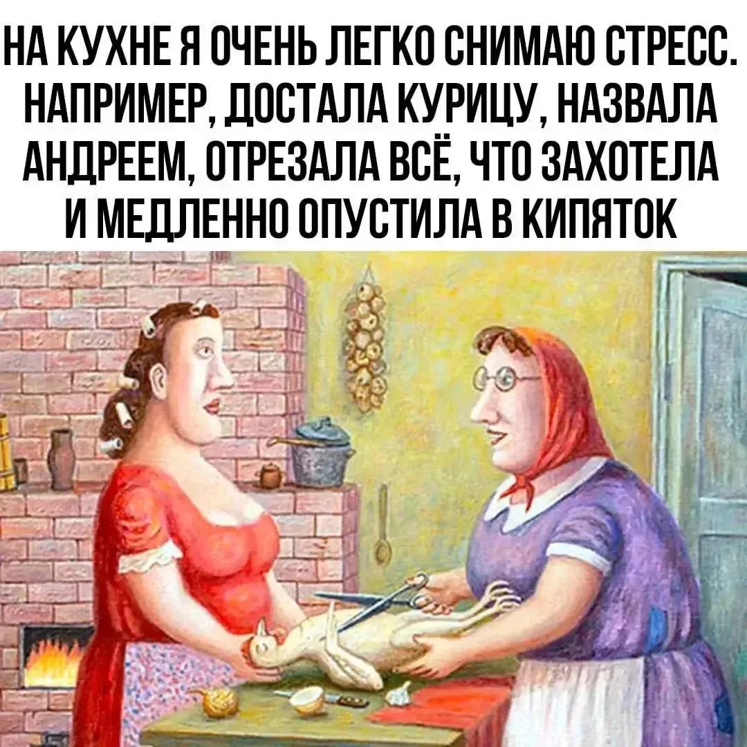 НА КУХНЕ Я ОЧЕНЬ ЛЕГКО СНИМАЮ СТРЕСС. НАПРИМЕР, ДОСТАЛА КУРИЦУ, НАЗВАЛА АНДРЕЕМ, ОТРЕЗАЛА ВСЁ, ЧТО ЗАХОТЕЛА И МЕДЛЕННО ОПУСТИЛА В КИПЯТОК