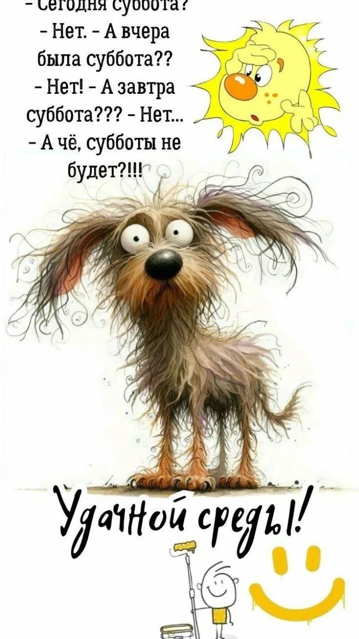 - Сегодня суббота? - Нет. - А вчера была суббота?? - Нет! - А завтра суббота??? - Нет... - А чё, субботы не будет?!!! Удачной среды!