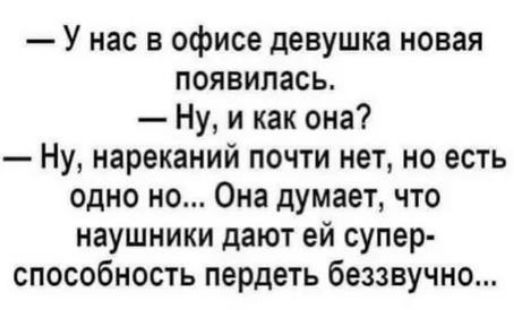 У нас в офисе девушка новая появилась. Ну, и как она? Ну, нареканий почти нет, но есть одно но... Она думает, что наушники дают ей суперспособность пердеть беззвучно...