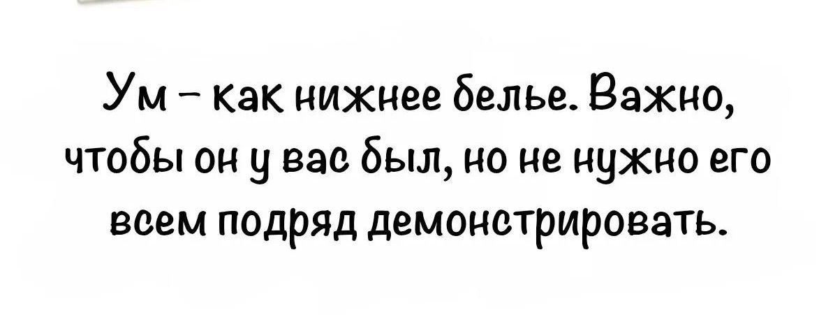 Ум — как нижнее белье. Важно, чтобы он у вас был, но не нужно его всем подряд демонстрировать.