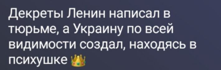 Декреты Ленин написал в тюрьме, а Украину по всей видимости создал, находясь в психушке 👑