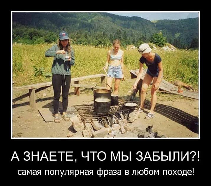 А ЗНАЕТЕ, ЧТО МЫ ЗАБЫЛИ?! самая популярная фраза в любом походе!