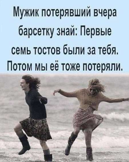 Мужик потерявший вчера барсетку знай: Первые семь тостов были за тебя. Потом мы её тоже потеряли.