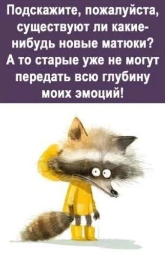 Подскажите, пожалуйста, существуют ли какие-нибудь новые матюки? А то старые уже не могут передать всю глубину моих эмоций!