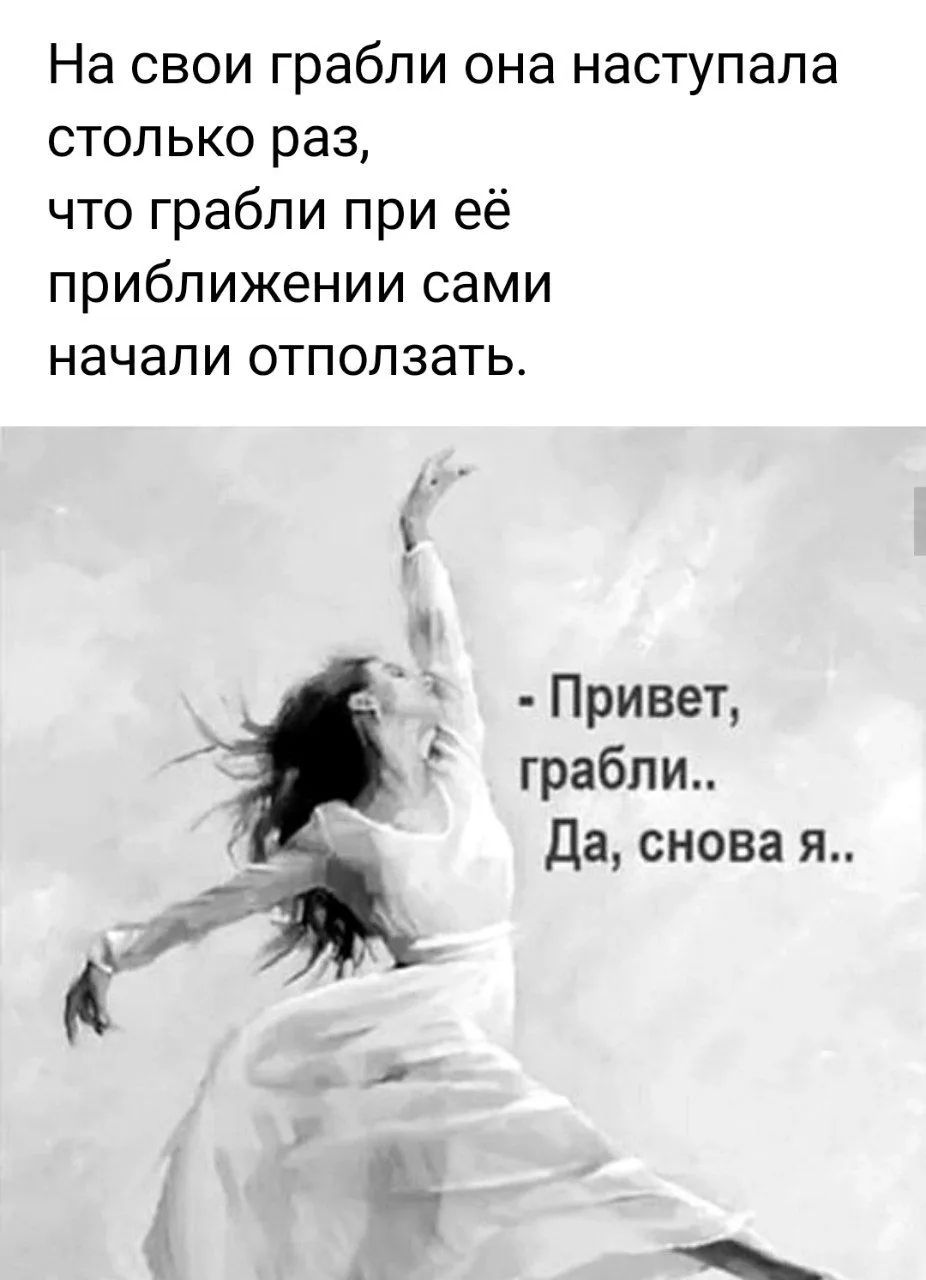 На свои грабли она наступала столько раз, что грабли при её приближении сами начали отползать. - Привет, грабли.. Да, снова я..