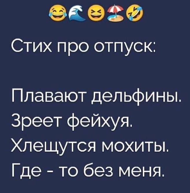 Стих про отпуск: Плавают дельфины. Зреет фейхуя. Хлещутся мохиты. Где - то без меня.
