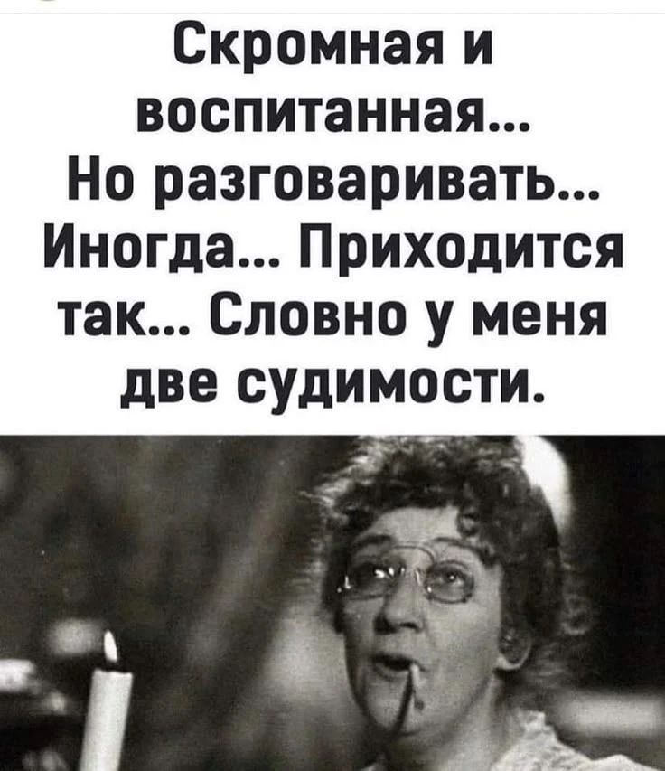 Скромная и воспитанная... Но разговаривать... Иногда... Приходится так... Словно у меня две судимости.