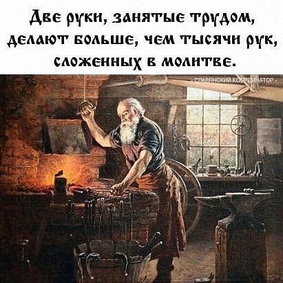 Две руки, занятые трудом, делают больше, чем тысячи рук, сложенных в молитве.