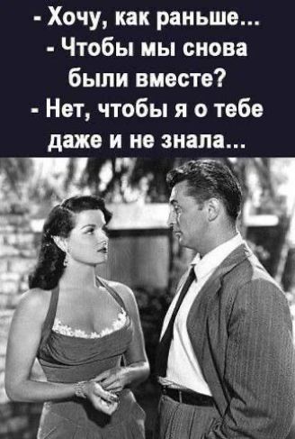 - Хочу, как раньше...
- Чтобы мы снова были вместе?
- Нет, чтобы я о тебе даже и не знала...