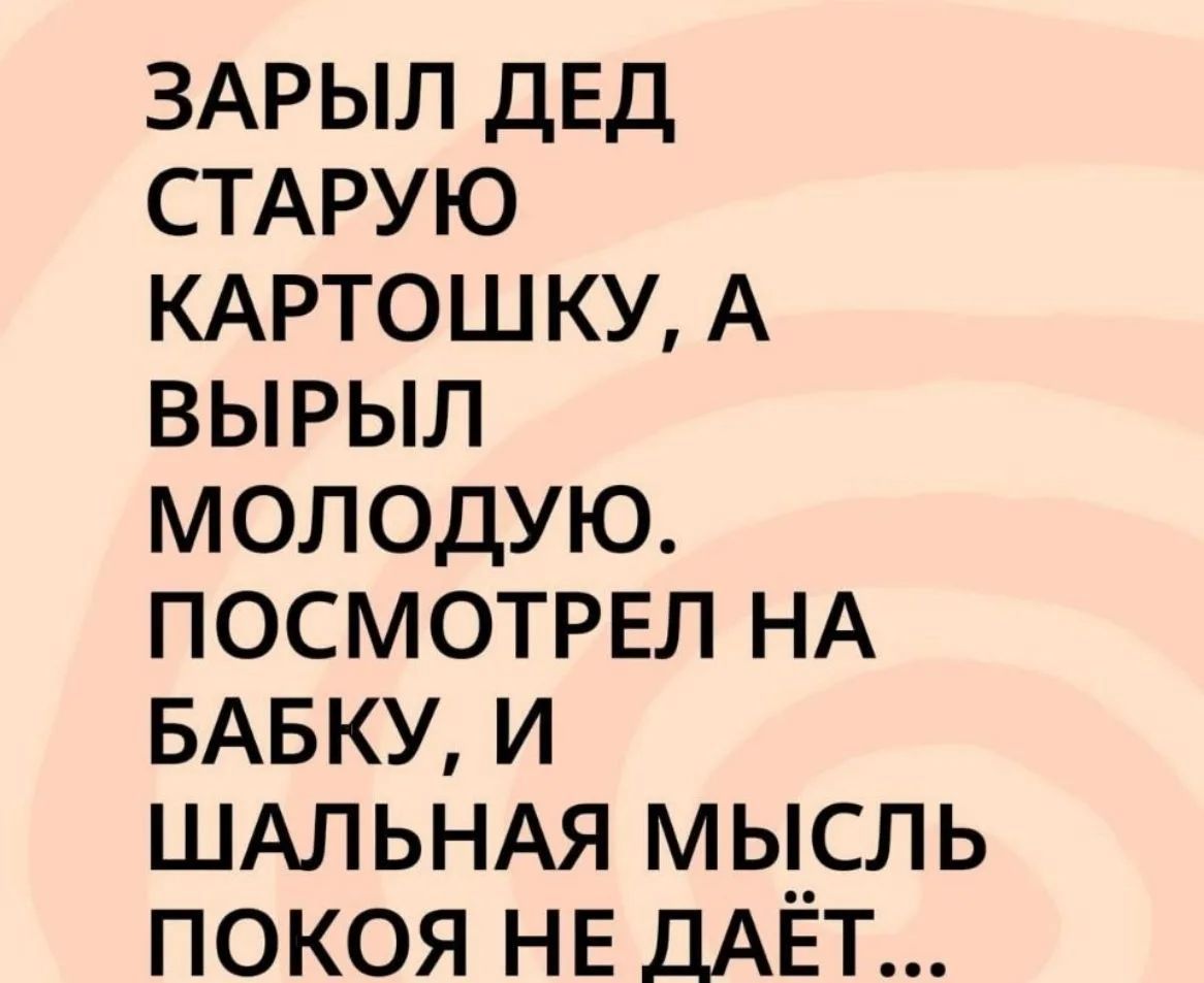 ЗАРЫЛ ДЕД СТАРУЮ КАРТОШКУ, А ВЫРЫЛ МОЛОДУЮ. ПОСМОТРЕЛ НА БАБКУ, И ШАЛЬНАЯ МЫСЛЬ ПОКОЯ НЕ ДАЁТ...