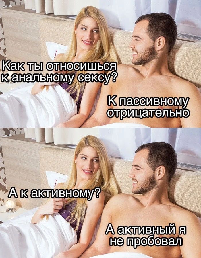 Как ты относишься к анальному сексу? К пассивному отрицательно. А к активному? А активный я не пробовал