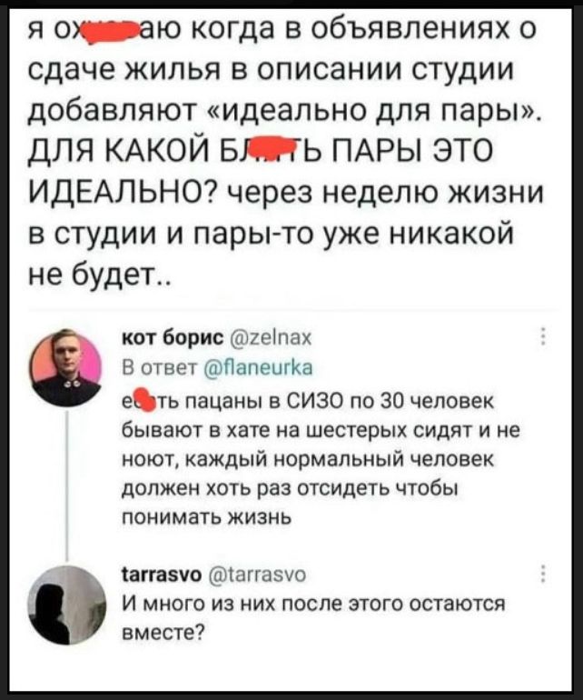 я охуеваю когда в объявлениях о сдаче жилья в описании студии добавляют «идеально для пары». ДЛЯ КАКОЙ БЛДЬ ПАРЫ ЭТО ИДЕАЛЬНО? через неделю жизни в студии и пары-то уже никакой не будет.. кот борис @zelnax В ответ @flaneurka ебть пацаны в СИЗО по 30 человек бывают в хате на шестерых сидят и не ноют, каждый нормальный человек должен хоть раз