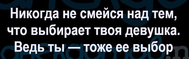 Никогда не смейся над тем, что выбирает твоя девушка. Ведь ты — тоже ее выбор