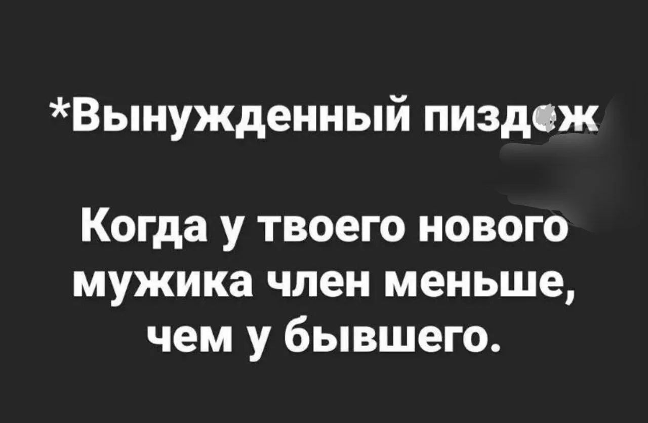 *Вынужденный пиздеж Когда у твоего нового мужика член меньше, чем у бывшего.