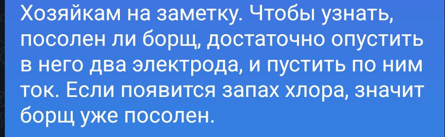 Хозяйкам на заметку. Чтобы узнать, посолен ли борщ, достаточно опустить в него два электрода, и пустить по ним ток. Если появится запах хлора, значит борщ уже посолен.