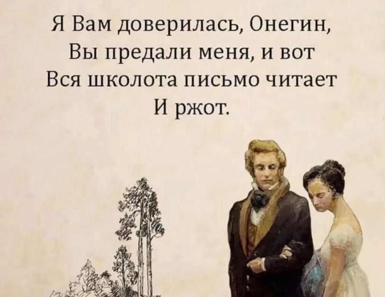 Я Вам доверилась, Онегин, Вы предали меня, и вот Вся школота письмо читает И ржот.