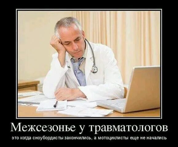 Межсезонье у травматологов это когда сноубордисты закончились, а мотоциклисты еще не начались