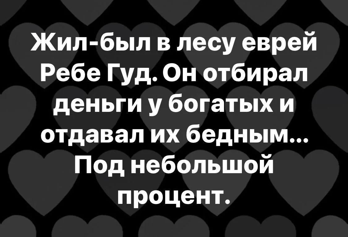 Жил-был в лесу еврей Ребе Гуд. Он отбирал деньги у богатых и отдавал их бедным... Под небольшой процент.