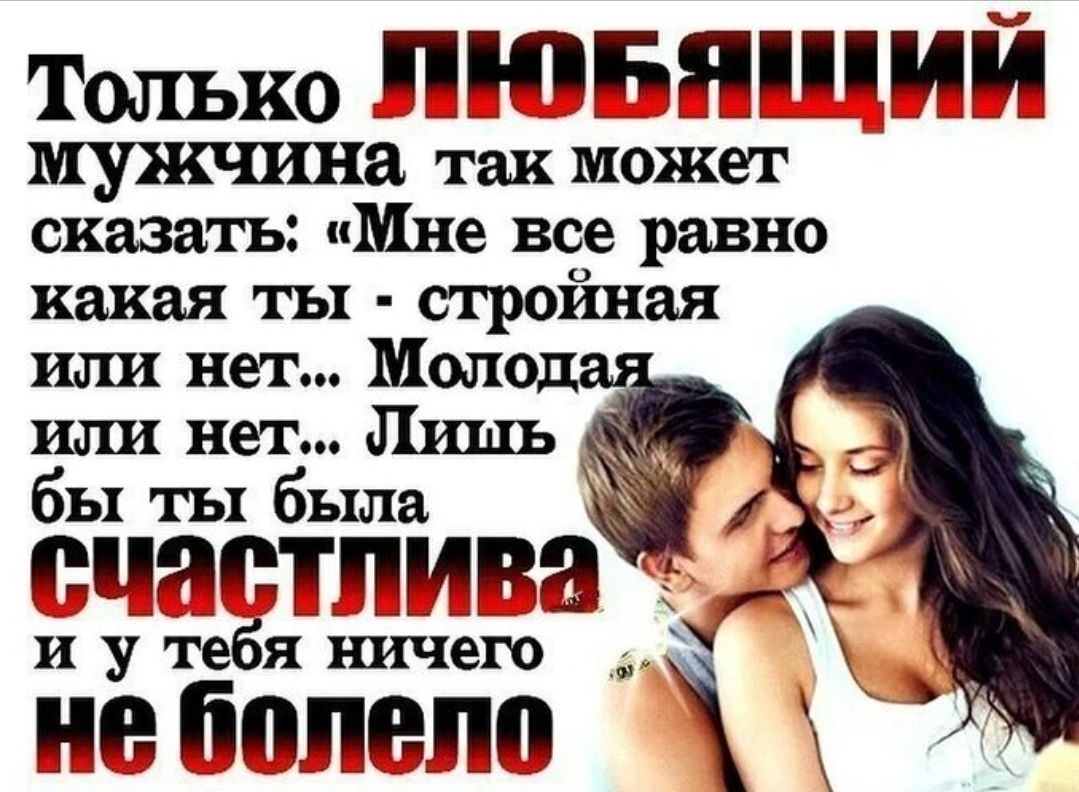 Только ЛЮБЯЩИЙ мужчина так может сказать: «Мне все равно какая ты - стройная или нет... Молодая или нет... Лишь бы ты была СЧАСТЛИВА и у тебя ничего не болело»