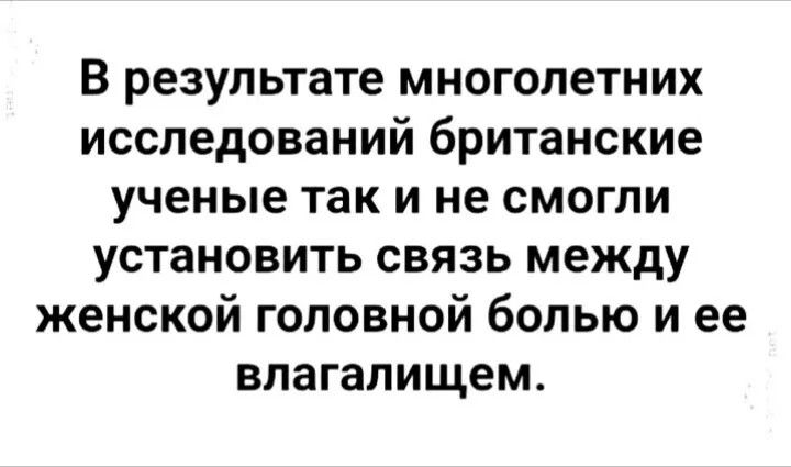 В результате многолетних исследований британские ученые так и не смогли установить связь между женской головной болью и ее влагалищем.